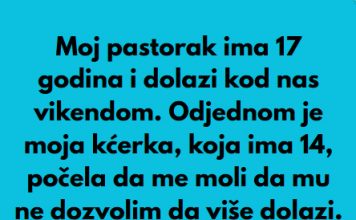 Pastorak sa 17 godina dolazi vikendom nama u posjetu,onda a onda moja kcerka od 14 godina mi je rekla nesto sto mi je krv sledilo!