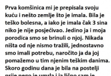 “Prva komšinica mi je dala svoju kuću i zemljište koje je imala. Bila je jako bolesna i iako je imala 3 sina, niko nije dolazio da je posjeti
