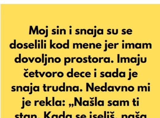 “Sin i snaha su se doselili u moju kucu, jer imam mnogo prostora, a sada mi je snaha rekla da mi je nasla sobu da iznajme mi…”
