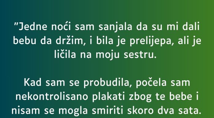 “Jedne noći sam sanjala da su mi dali bebu da držim…”