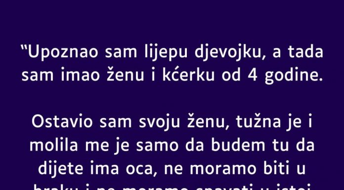 “Upoznao sam lijepu djevojku, a tada sam imao ženu i kćerku od 4 godine”