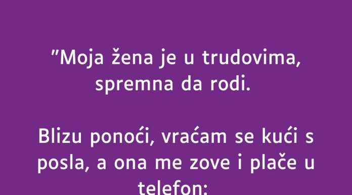 “Moja žena je u trudovima…”