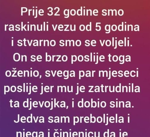 “Prije 32 godine smo raskinuli vezu od 5 godina i stvarno smo se voljeli”