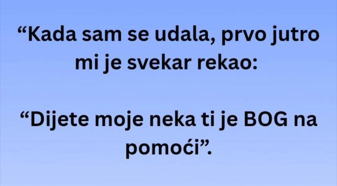 “Kada sam se udala, prvo jutro mi je svekar rekao: “Dijete moje neka ti je BOG na pomoći”