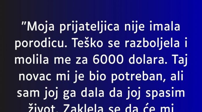 “Moja prijateljica nije imala porodicu….”