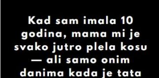 “Kad sam imala 10 godina, mama mi je svako jutro plela kosu…”