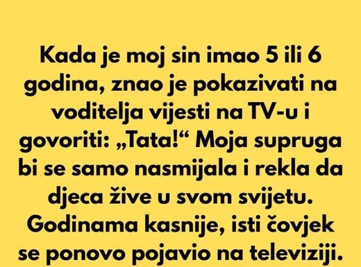 Kada je moj sin imao 5 ili 6 godina, znao je pokazivati na voditelja vijesti na tv-u I govoriti: „tata!“