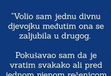 “Volio sam jednu djevojku a ona se zaljubila u drugog i okrenula leđa…”