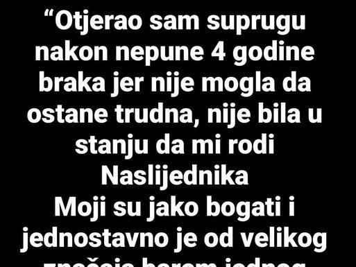 “Nakon 4 godine braka otjerao sam SUPRUGU JER mi nije mogla roditi nasljednika…”