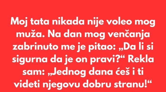 Moj tata nikada nije voleo mog muža. Verovao je da zaslužujem boljeg muškarca.