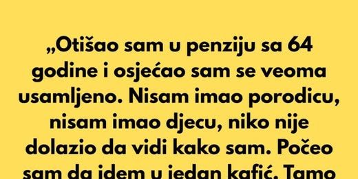 Nakon što sam otišao u penziju sa 64 godine, osjećao sam se veoma usamljeno.