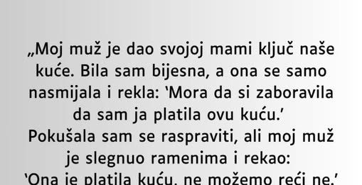 „Moj muž je dao svojoj mami ključ naše kuće…”