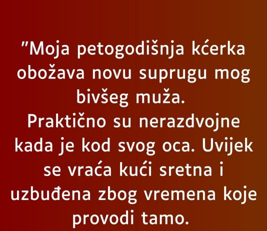 “Moja petogodišnja kćerka obožava novu suprugu mog bivšeg muža…”