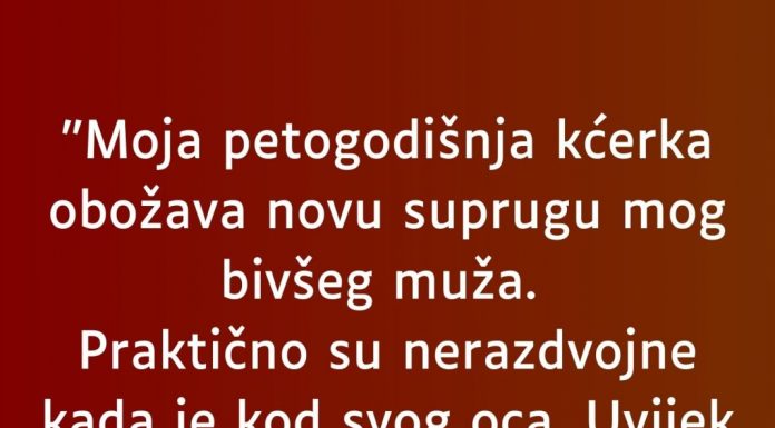 “Moja petogodišnja kćerka obožava novu suprugu mog bivšeg muža…”