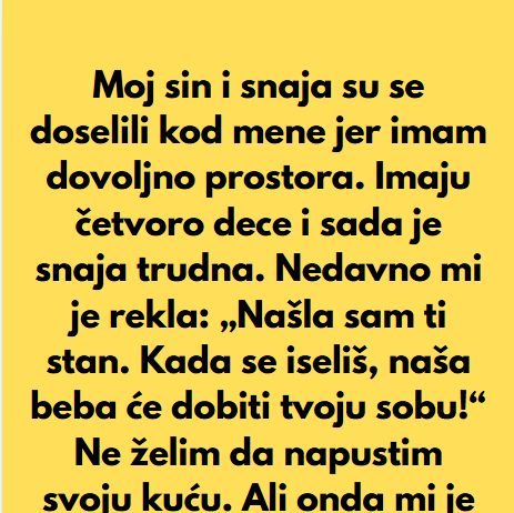 “Sin i snaha su se doselili u moju kucu, jer imam mnogo prostora, a sada mi je snaha rekla da mi je nasla sobu da iznajme mi…”