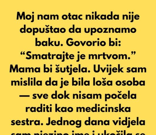 Moj nam otac nikada nije dopuštao da upoznamo baku. Govorio bi: “Smatrajte je mrtvom.”