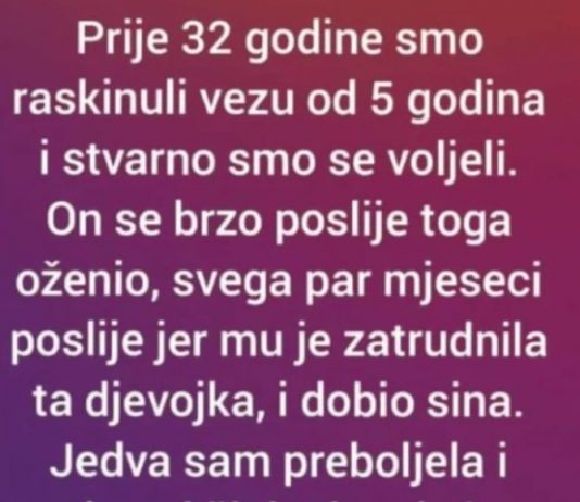 “Prije 32 godine smo raskinuli vezu od 5 godina i stvarno smo se voljeli”