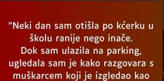 “Neki dan sam 0tišla po kćerku u školu ranije nego inače…”