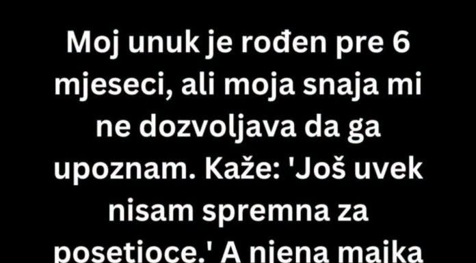 Moj prvi unuk je rođen pre 6 meseci, ali moja snaha..