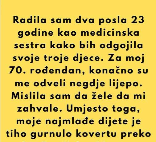 Dvadeset i tri godine radila sam dva posla kao medicinska sestra kako bih odgojila svoje troje djece. Prošle sedmice izveli su me na večeru povodom mog 70. rođendana. Rekli su: „Zaslužuješ više.“ Nasmiješila sam se.