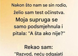 Kad se moja žena porodila tražio sam test oćinstva….
